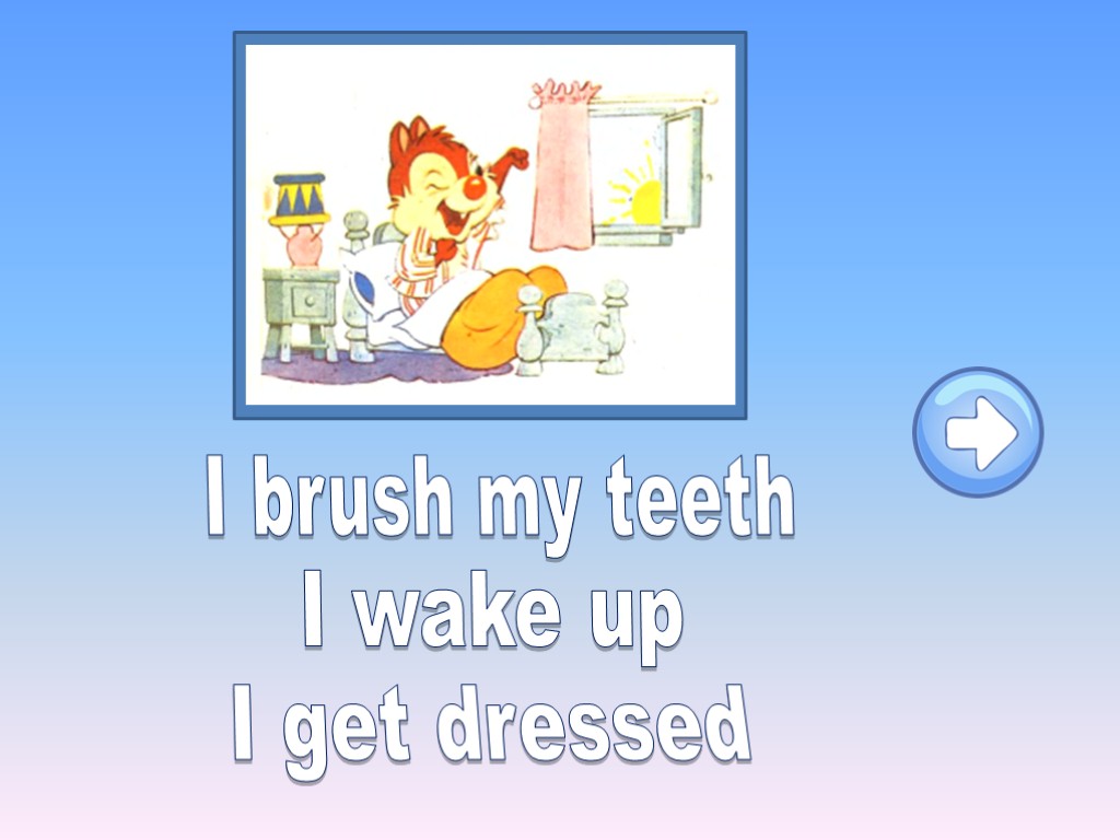 I brush my teeth I wake up I get dressed